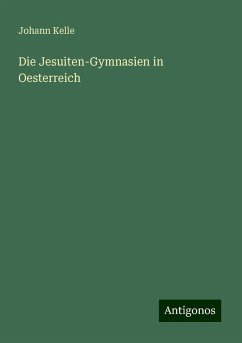 Die Jesuiten-Gymnasien in Oesterreich - Kelle, Johann