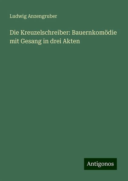 Die Kreuzelschreiber: Bauernkomödie mit Gesang in drei Akten Die Kreuzelschreiber: Bauernkomödie mit Gesang in drei Akten