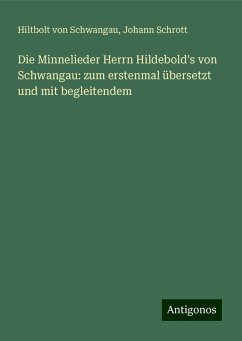 Die Minnelieder Herrn Hildebold's von Schwangau: zum erstenmal übersetzt und mit begleitendem - Schwangau, Hiltbolt von; Schrott, Johann