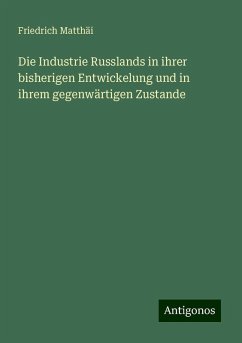 Die Industrie Russlands in ihrer bisherigen Entwickelung und in ihrem gegenwärtigen Zustande - Matthäi, Friedrich