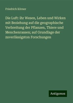 Die Luft: ihr Wesen, Leben und Wirken mit Beziehung auf die geographische Verbreitung der Pflanzen, Thiere und Menchenrassen; auf Grundlage der zuverlässigston Forschungen - Körner, Friedrich