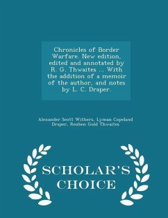 Chronicles of Border Warfare. New Edition, Edited and Annotated by R. G. Thwaites ... with the Addition of a Memoir of the Author, and Notes by L. C. Draper. - Scholar's Choice Edition - Withers, Alexander Scott; Draper, Lyman Copeland; Thwaites, Reuben Gold