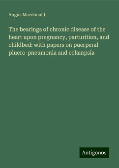 The bearings of chronic disease of the heart upon pregnancy, parturition, and childbed: with papers on puerperal pluero-pneumonia and eclampsia - Macdonald, Angus