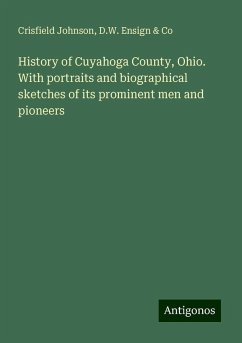 History of Cuyahoga County, Ohio. With portraits and biographical sketches of its prominent men and pioneers - Johnson, Crisfield; Co, D. W. Ensign &