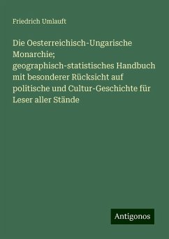 Die Oesterreichisch-Ungarische Monarchie; geographisch-statistisches Handbuch mit besonderer Rücksicht auf politische und Cultur-Geschichte für Leser aller Stände - Umlauft, Friedrich Die Oesterreichisch-Ungarische Monarchie; geographisch-statistisches Handbuch mit besonderer Rücksicht auf politische und Cultur-Geschichte für Leser aller Stände - Umlauft, Friedrich