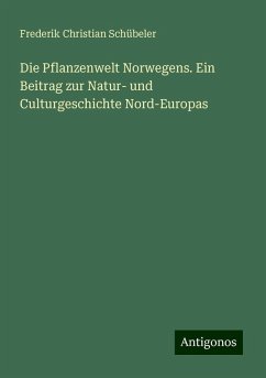 Die Pflanzenwelt Norwegens. Ein Beitrag zur Natur- und Culturgeschichte Nord-Europas - Schübeler, Frederik Christian