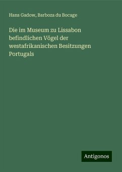 Die im Museum zu Lissabon befindlichen Vögel der westafrikanischen Besitzungen Portugals - Gadow, Hans; Bocage, Barboza du