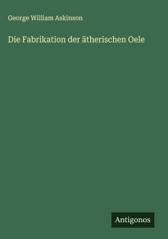 Die Fabrikation der ätherischen Oele - Askinson, George William