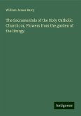 The Sacramentals of the Holy Catholic Church; or, Flowers from the garden of the liturgy. The Sacramentals of the Holy Catholic Church; or, Flowers from the garden of the liturgy.