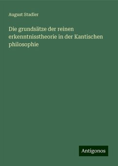 Die grundsätze der reinen erkenntnisstheorie in der Kantischen philosophie - Stadler, August