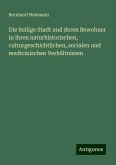 Die heilige Stadt und deren Bewohner in ihren naturhistorischen, culturgeschichtlichen, socialen und medicinischen Verhältnissen Die heilige Stadt und deren Bewohner in ihren naturhistorischen, culturgeschichtlichen, socialen und medicinischen Verhältnissen