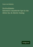 Die Hochländer: historisch-romantische Oper in vier Akten: Op. 36. Klavier-Auszug Die Hochländer: historisch-romantische Oper in vier Akten: Op. 36. Klavier-Auszug