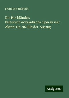 Die Hochländer: historisch-romantische Oper in vier Akten: Op. 36. Klavier-Auszug - Holstein, Franz von