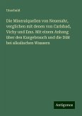Die Mineralquellen von Neuenahr, verglichen mit denen von Carlsbad, Vichy und Ems. Mit einem Anhang über den Kurgebrauch und die Diät bei alkalischen Wassern Die Mineralquellen von Neuenahr, verglichen mit denen von Carlsbad, Vichy und Ems. Mit einem Anhang über den Kurgebrauch und die Diät bei alkalischen Wassern