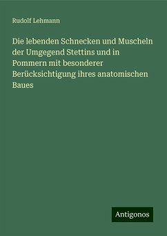 Die lebenden Schnecken und Muscheln der Umgegend Stettins und in Pommern mit besonderer Berücksichtigung ihres anatomischen Baues - Lehmann, Rudolf Die lebenden Schnecken und Muscheln der Umgegend Stettins und in Pommern mit besonderer Berücksichtigung ihres anatomischen Baues - Lehmann, Rudolf