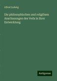 Die philosophischen und religiösen Anschauungen des Veda in ihrer Entwicklung Die philosophischen und religiösen Anschauungen des Veda in ihrer Entwicklung