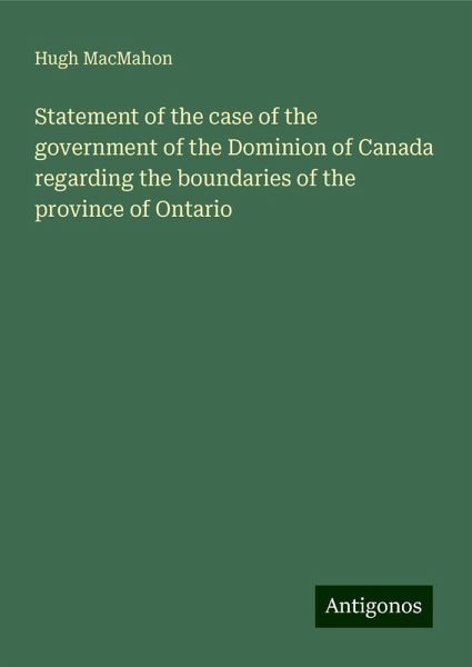 Statement of the case of the government of the Dominion of Canada regarding the boundaries of the province of Ontario Statement of the case of the government of the Dominion of Canada regarding the boundaries of the province of Ontario