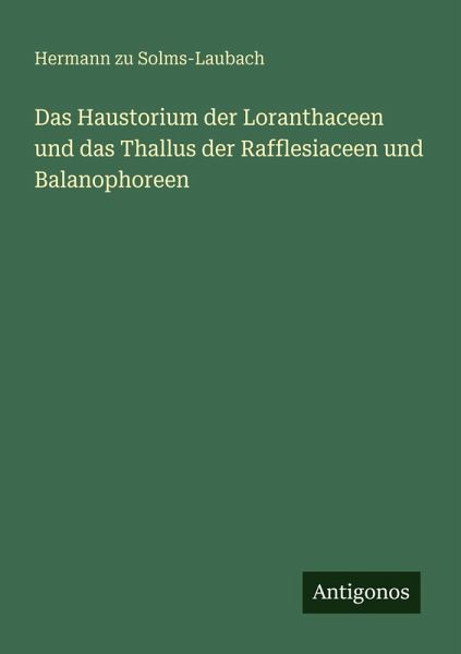 Das Haustorium der Loranthaceen und das Thallus der Rafflesiaceen und Balanophoreen Das Haustorium der Loranthaceen und das Thallus der Rafflesiaceen und Balanophoreen