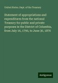 Statement of appropriations and expenditures from the national Treasury for public and private purposes in the District of Columbia, from July 16, 1790, to June 30, 1876