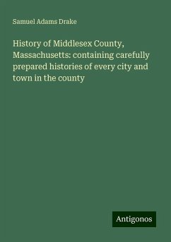 History of Middlesex County, Massachusetts: containing carefully prepared histories of every city and town in the county - Drake, Samuel Adams