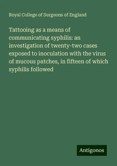 Tattooing as a means of communicating syphilis: an investigation of twenty-two cases exposed to inoculation with the virus of mucous patches, in fifteen of which syphilis followed - England, Royal College Of Surgeons Of