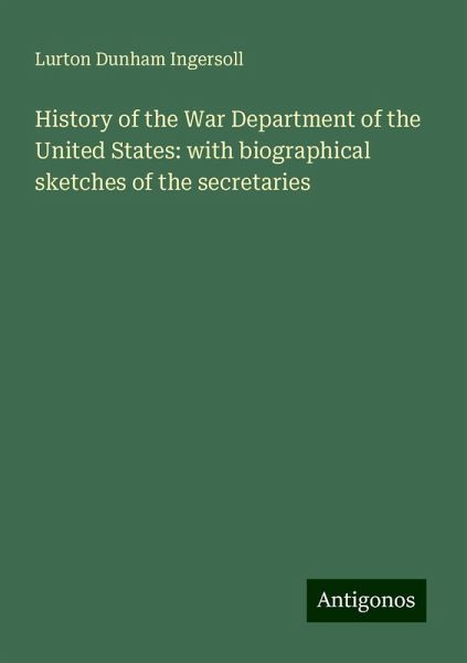 History of the War Department of the United States: with biographical sketches of the secretaries History of the War Department of the United States: with biographical sketches of the secretaries