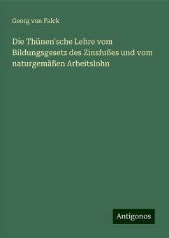 Die Thünen'sche Lehre vom Bildungsgesetz des Zinsfußes und vom naturgemäßen Arbeitslohn - Falck, Georg Von