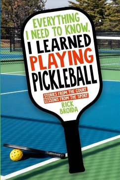 Everything I Need to Know, I Learned Playing Pickleball - Broida, Rick