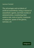 The advantages and accidents of artificial anaesthesia, being a manual of anaesthetic agents, and their modes of administration, considering their relative risk, tests of purity, treatment of asphyxia, spasm of the glottis, syncope, etc The advantages and accidents of artificial anaesthesia, being a manual of anaesthetic agents, and their modes of administration, considering their relative risk, tests of purity, treatment of asphyxia, spasm of the glottis, syncope, etc