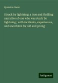 Struck by lightning: a true and thrilling narrative of one who was stuck by lightning ; with incidents, experiences, and anecdotes for old and young