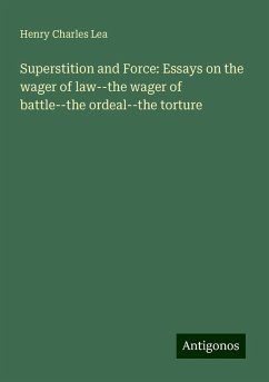 Superstition and Force: Essays on the wager of law--the wager of battle--the ordeal--the torture - Lea, Henry Charles
