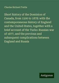 Short history of the Dominion of Canada, from 1500 to 1878: with the contemporaneous history of England and the United States, together with a brief account of the Turko-Russian war of 1877, and the previous and subsequent complications between England and Russia - Tuttle, Charles Richard
