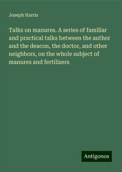 Talks on manures. A series of familiar and practical talks between the author and the deacon, the doctor, and other neighbors, on the whole subject of manures and fertilizers - Harris, Joseph