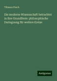 Die moderne Wissenschaft betrachtet in ihre Grundfeste: philosophische Darlegnung für weitere Kreise Die moderne Wissenschaft betrachtet in ihre Grundfeste: philosophische Darlegnung für weitere Kreise