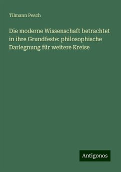 Die moderne Wissenschaft betrachtet in ihre Grundfeste: philosophische Darlegnung für weitere Kreise - Pesch, Tilmann