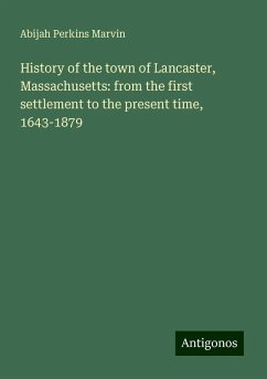 History of the town of Lancaster, Massachusetts: from the first settlement to the present time, 1643-1879 - Marvin, Abijah Perkins