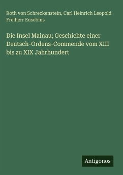 Die Insel Mainau; Geschichte einer Deutsch-Ordens-Commende vom XIII bis zu XIX Jahrhundert - Schreckenstein, Roth Von; Eusebius, Carl Heinrich Leopold Freiherr Die Insel Mainau; Geschichte einer Deutsch-Ordens-Commende vom XIII bis zu XIX Jahrhundert - Schreckenstein, Roth Von; Eusebius, Carl Heinrich Leopold Freiherr