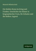 Die Helden Roms im Krieg und Frieden. Geschichte der Römer in biographischer Form, für Schulen und die Reifere Jugend Die Helden Roms im Krieg und Frieden. Geschichte der Römer in biographischer Form, für Schulen und die Reifere Jugend