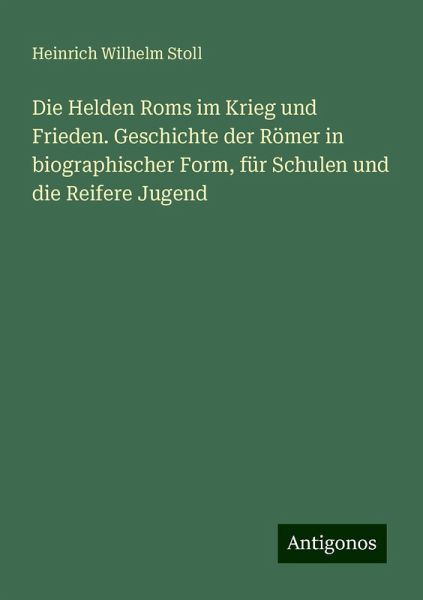 Die Helden Roms im Krieg und Frieden. Geschichte der Römer in biographischer Form, für Schulen und die Reifere Jugend