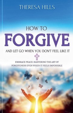 Cover How to Forgive and Let Go When You Don't Feel Like It