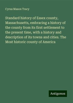 Standard history of Essex county, Massachusetts, embracing a history of the county from its first settlement to the present time, with a history and description of its towns and cities. The Most historic county of America - Tracy, Cyrus Mason