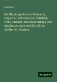 Die Mineralquellen von Neuenahr, verglichen mit denen von Carlsbad, Vichy und Ems. Mit einem Anhang über den Kurgebrauch und die Diät bei alkalischen Wassern Die Mineralquellen von Neuenahr, verglichen mit denen von Carlsbad, Vichy und Ems. Mit einem Anhang über den Kurgebrauch und die Diät bei alkalischen Wassern