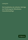 Die Krankheiten der Arbeiter: Beiträge zur Förderung der öffentlichen Gesundheitspflege