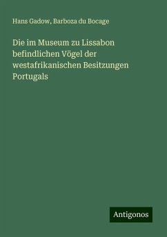 Die im Museum zu Lissabon befindlichen Vögel der westafrikanischen Besitzungen Portugals - Gadow, Hans; Bocage, Barboza du