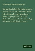 Die physikalischen Einwirkungen des Waldes auf Luft und Boden und seine klimatologische und hygienische Bedeutung begründet durch die Beobachtungen der forst. meteorolog. Stationen im Königreich Bayern