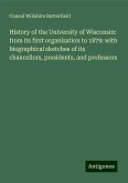 History of the University of Wisconsin: from its first organization to 1879: with biographical sketches of its chancellors, presidents, and professors