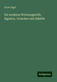Die moderne Wohnungsnoth: Signatur, Ursachen und Abhülfe Die moderne Wohnungsnoth: Signatur, Ursachen und Abhülfe
