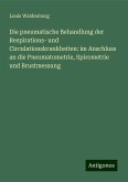 Die pneumatische Behandlung der Respirations- und Circulationskrankheiten: im Anschluss an die Pneumatometrie, Spirometrie und Brustmessung Die pneumatische Behandlung der Respirations- und Circulationskrankheiten: im Anschluss an die Pneumatometrie, Spirometrie und Brustmessung