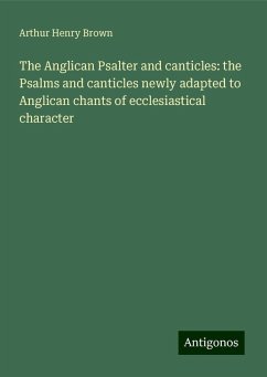 The Anglican Psalter and canticles: the Psalms and canticles newly adapted to Anglican chants of ecclesiastical character - Brown, Arthur Henry