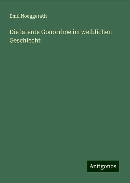 Die latente Gonorrhoe im weiblichen Geschlecht Die latente Gonorrhoe im weiblichen Geschlecht
